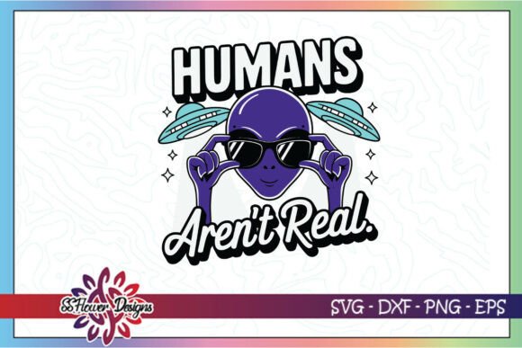 Alien Humans Aren t Real Funny SVG Graphics and Crafts Review